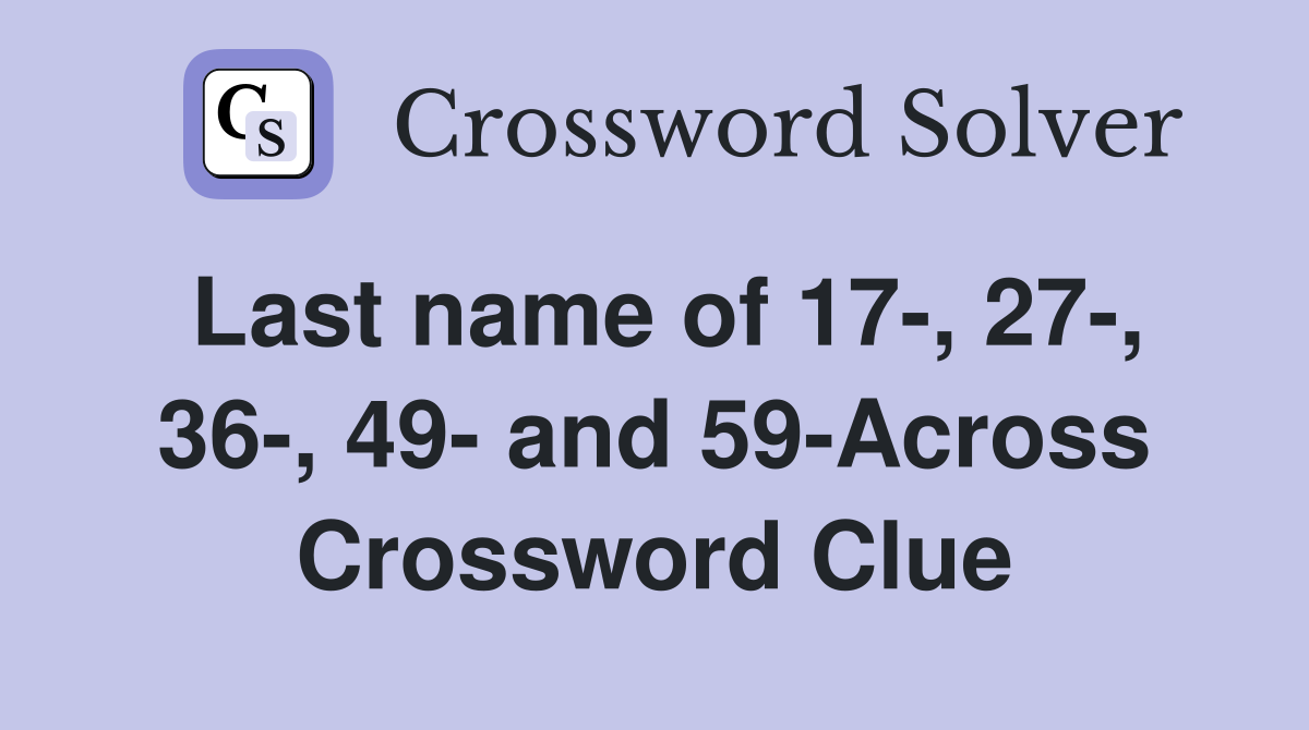 Last name of 17-, 27-, 36-, 49- and 59-Across Crossword Clue