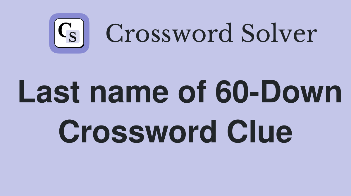 Last name of 60-Down Crossword Clue