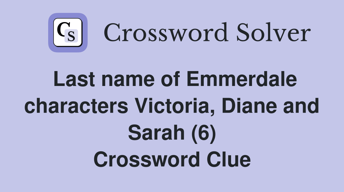 Last name of Emmerdale characters Victoria, Diane and Sarah (6) Crossword Clue