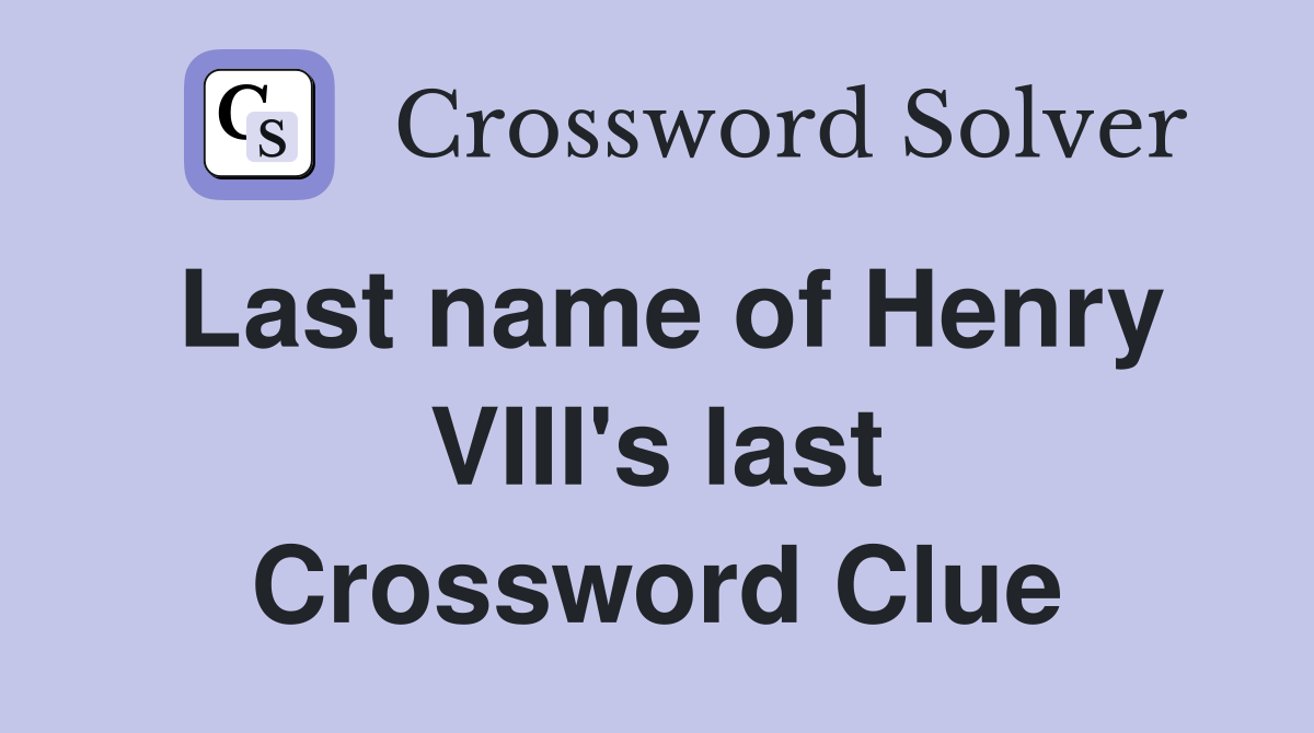 Last name of Henry VIII's last Crossword Clue