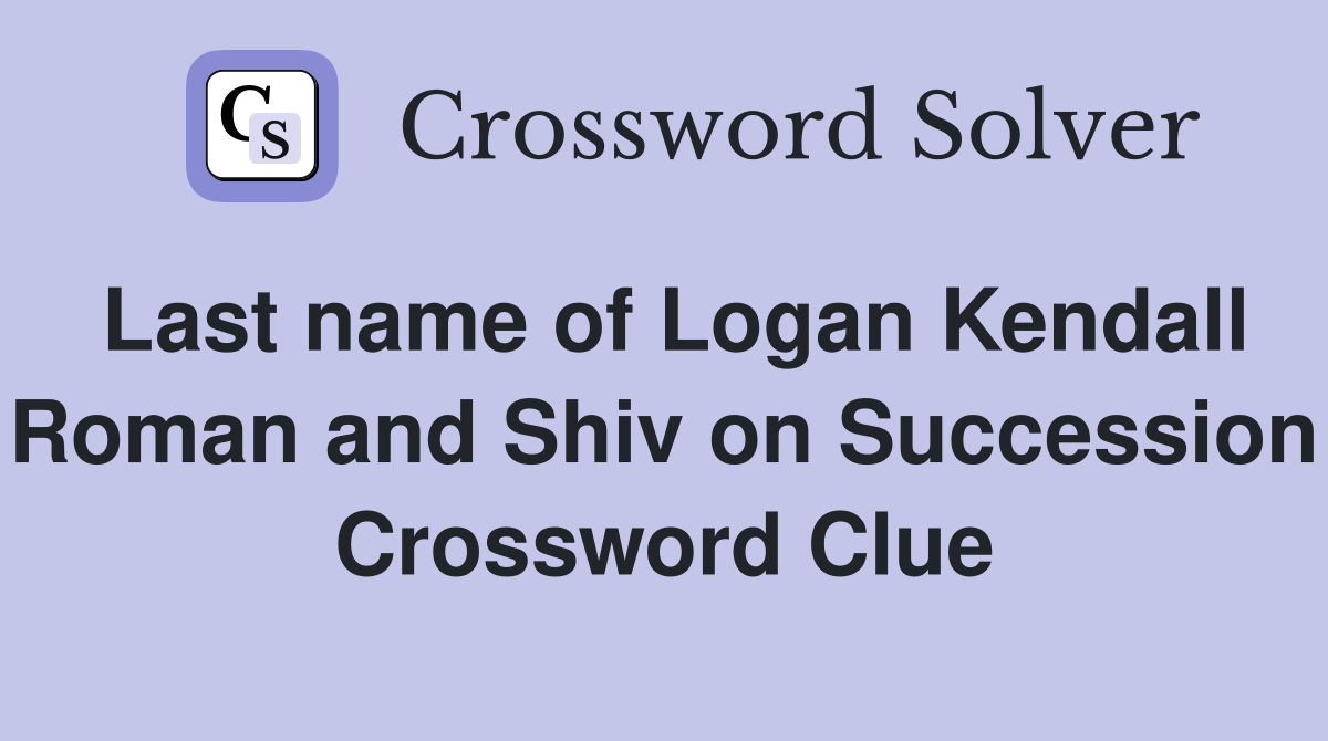 Last name of Logan Kendall Roman and Shiv on Succession Crossword Clue