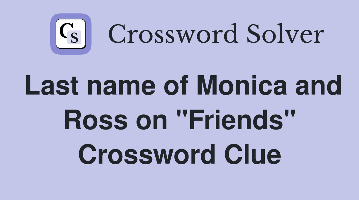 Last name of Monica and Ross on "Friends" Crossword Clue