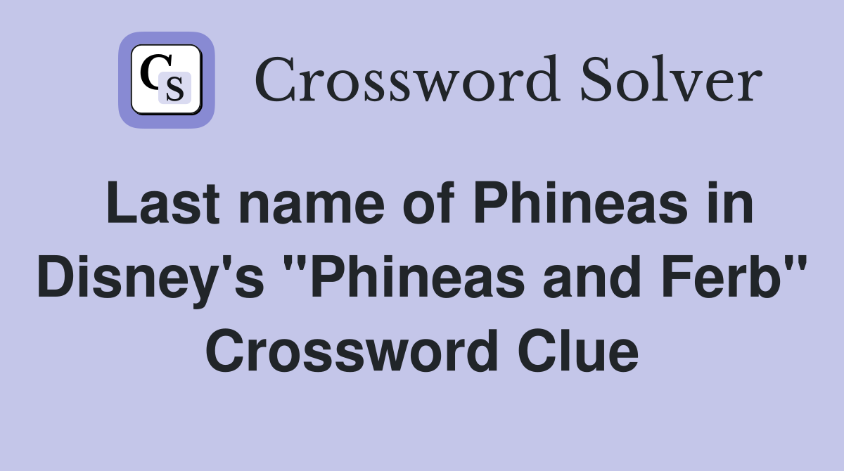 Last name of Phineas in Disney's "Phineas and Ferb" Crossword Clue