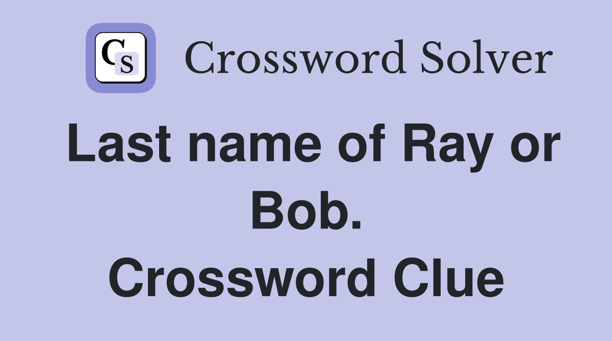 Last name of Ray or Bob. Crossword Clue
