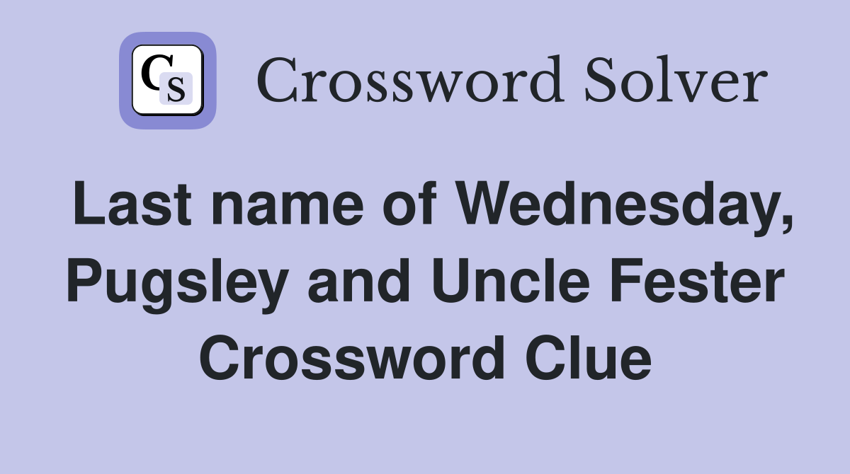 Last name of Wednesday, Pugsley and Uncle Fester Crossword Clue