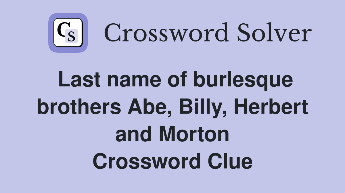 Last name of burlesque brothers Abe, Billy, Herbert and Morton Crossword Clue