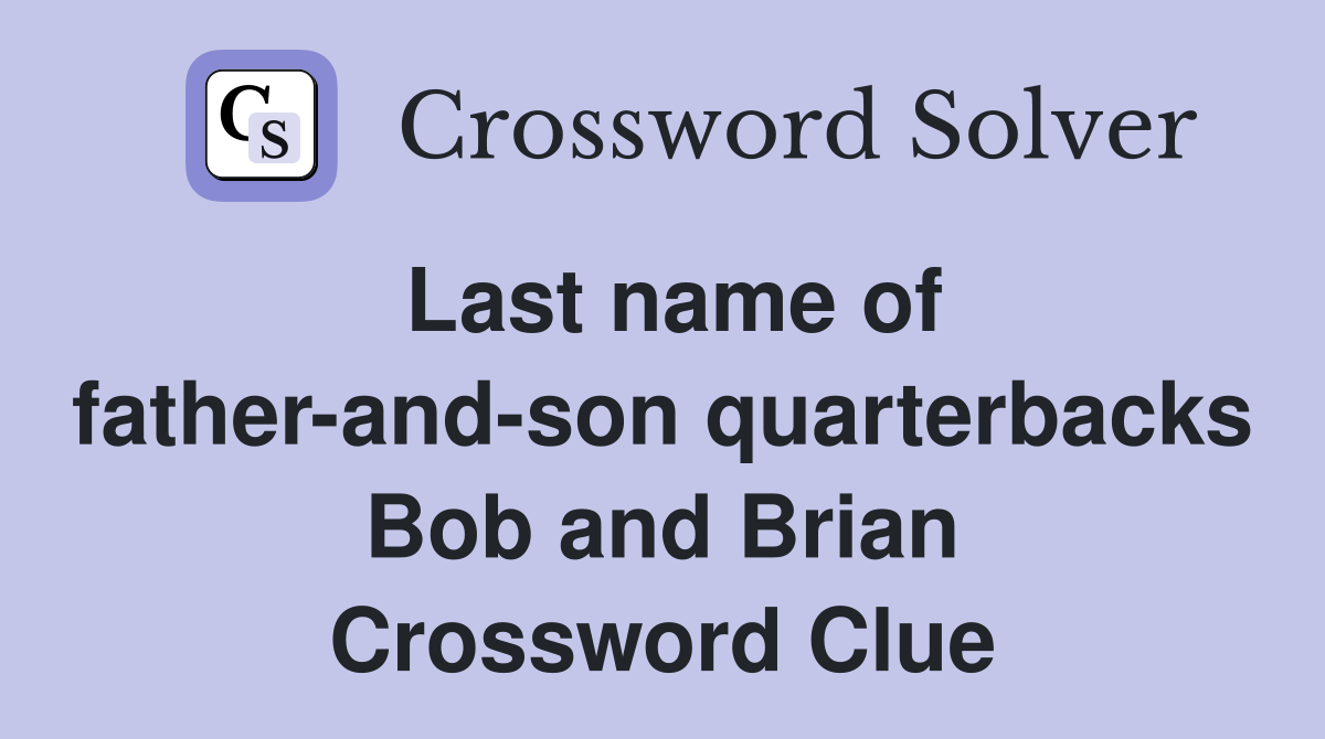 Last name of father-and-son quarterbacks Bob and Brian Crossword Clue