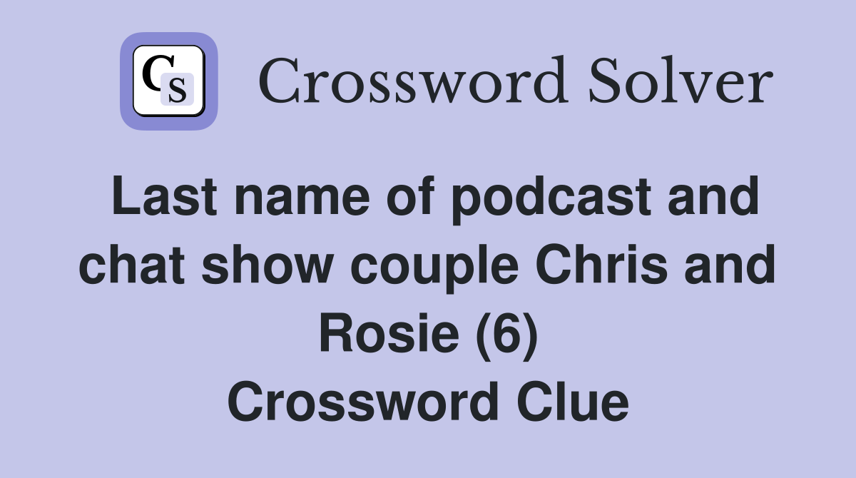 Last name of podcast and chat show couple Chris and Rosie (6) Crossword Clue