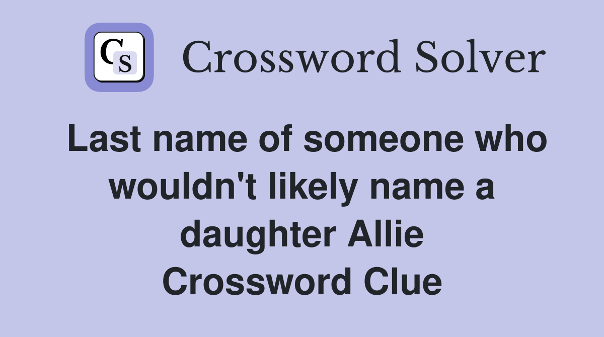 Last name of someone who wouldn't likely name a daughter Allie Crossword Clue