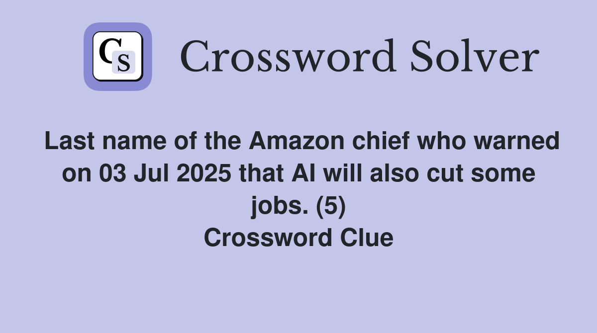 Last name of the Amazon chief who warned on 03 Jul 2025 that AI will also cut some jobs. (5) Crossword Clue