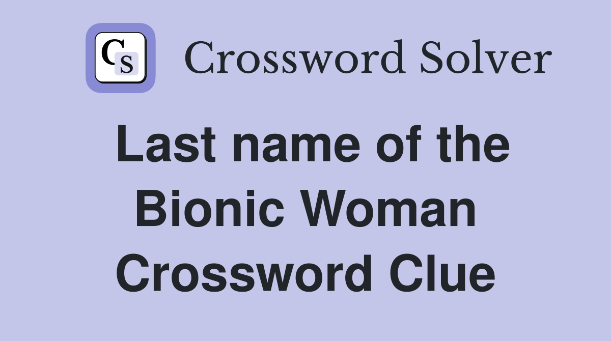 Last name of the Bionic Woman Crossword Clue