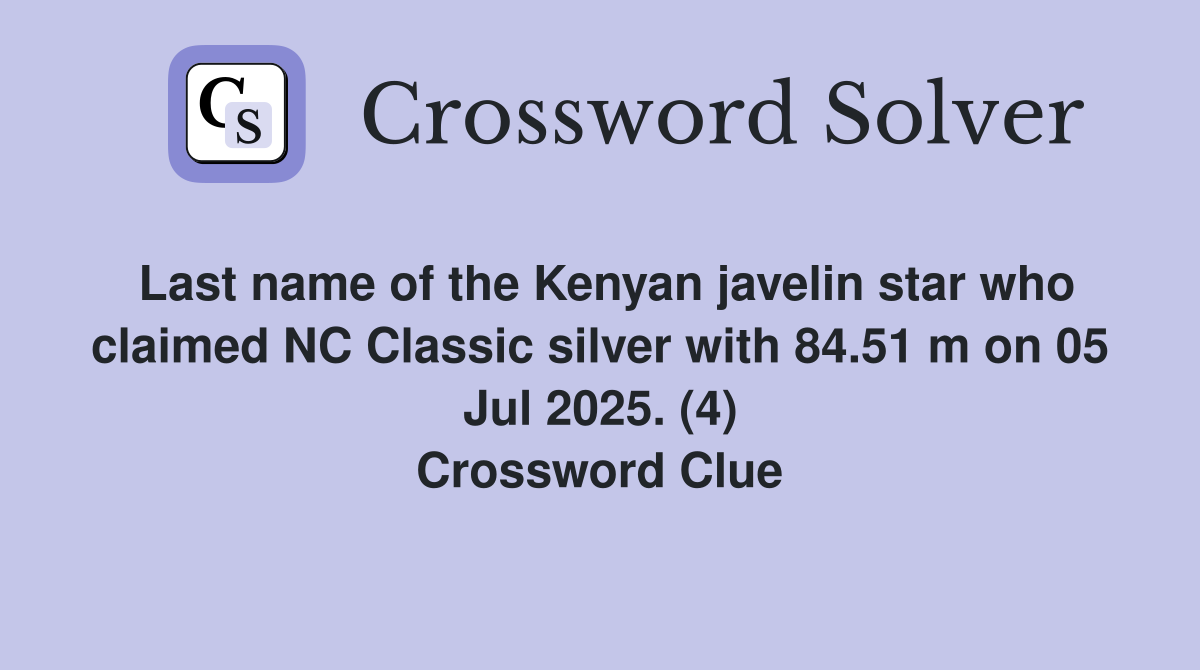 Last name of the Kenyan javelin star who claimed NC Classic silver with 84.51 m on 05 Jul 2025. (4) Crossword Clue