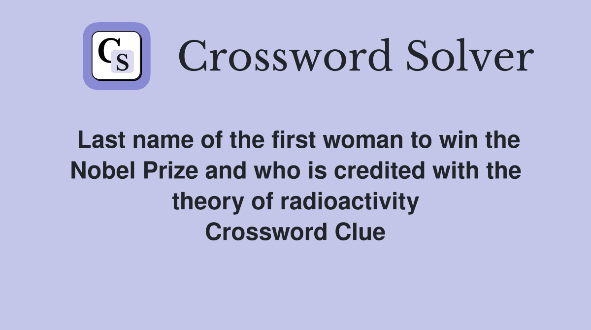 Last name of the first woman to win the Nobel Prize and who is credited with the theory of radioactivity Crossword Clue