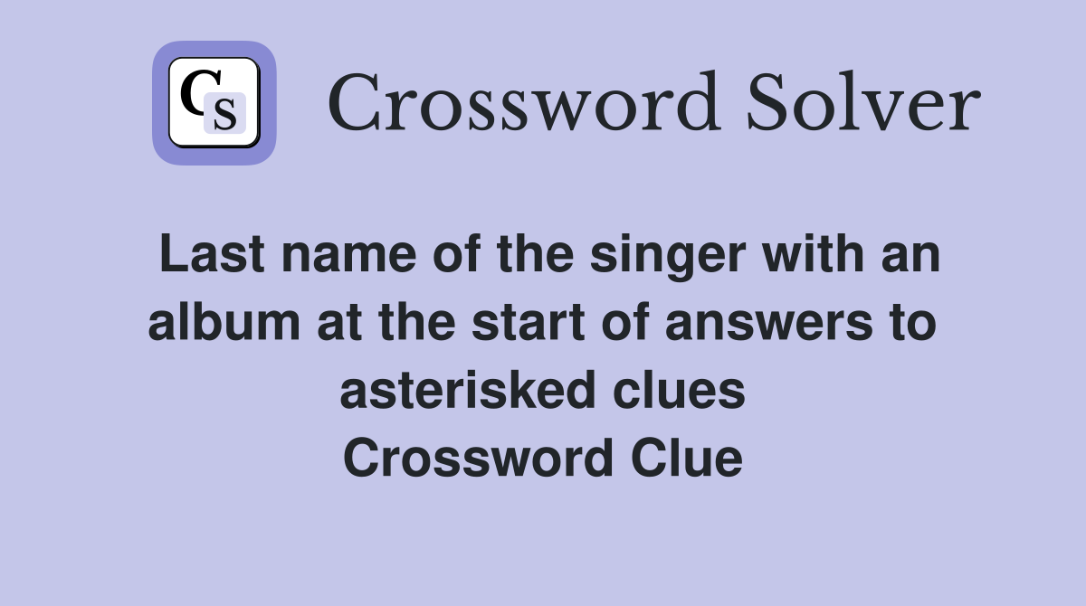 Last name of the singer with an album at the start of answers to asterisked clues Crossword Clue