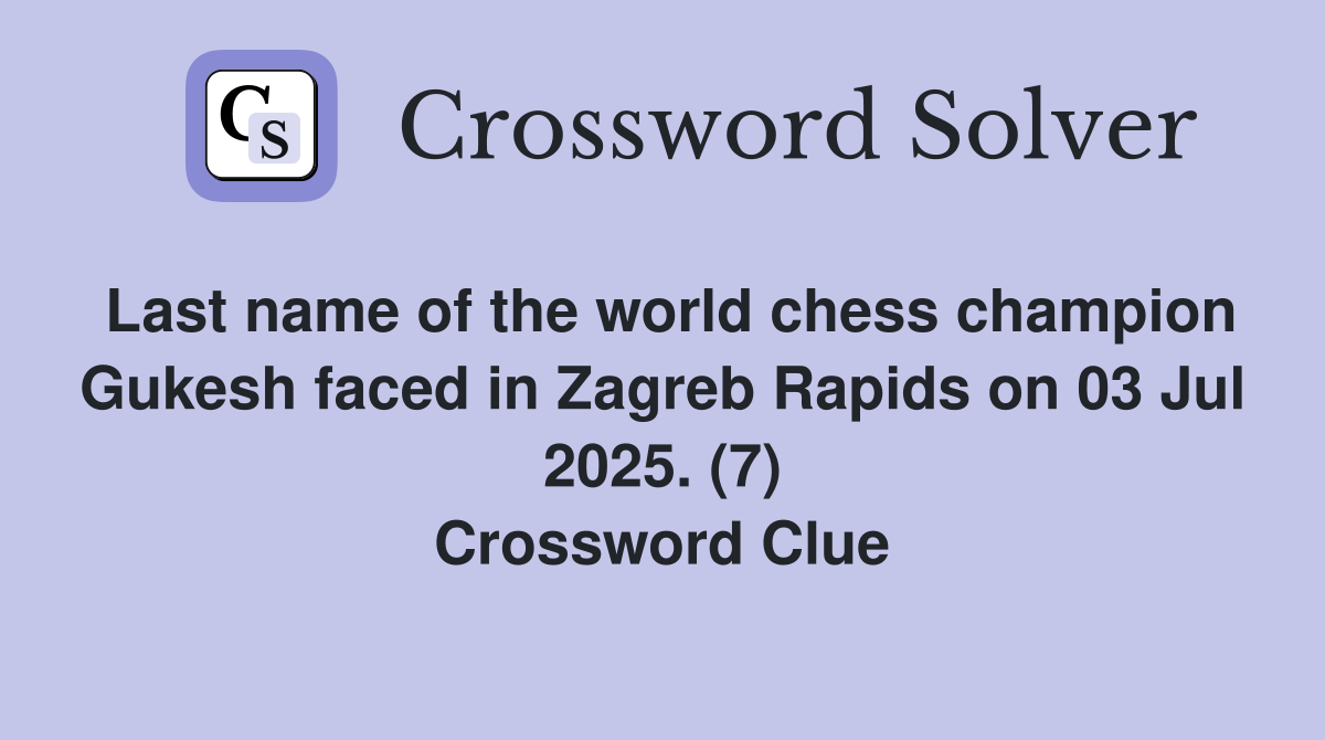 Last name of the world chess champion Gukesh faced in Zagreb Rapids on 03 Jul 2025. (7) Crossword Clue
