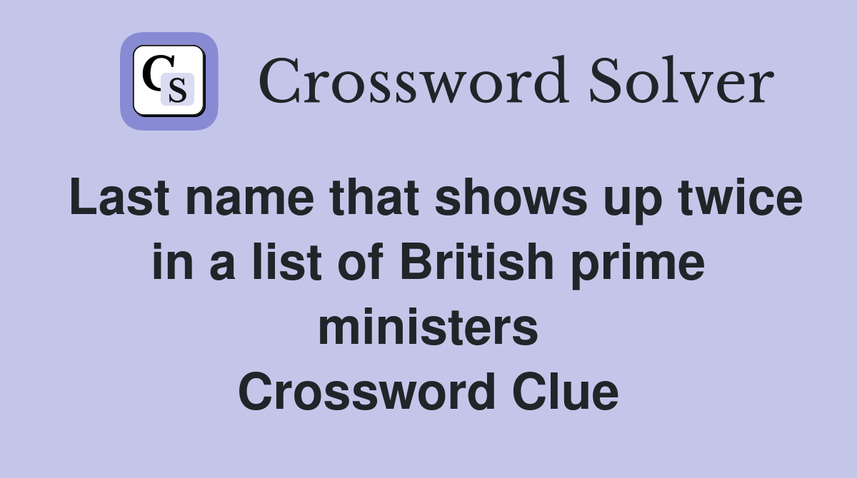 Last name that shows up twice in a list of British prime ministers Crossword Clue