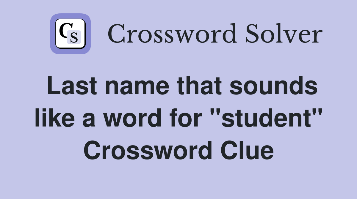 Last name that sounds like a word for "student" Crossword Clue