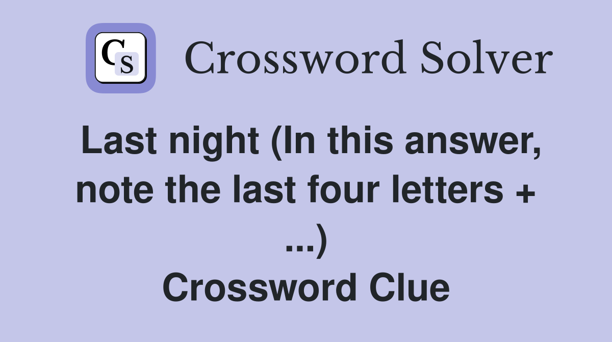Last night (In this answer, note the last four letters + ...) Crossword Clue