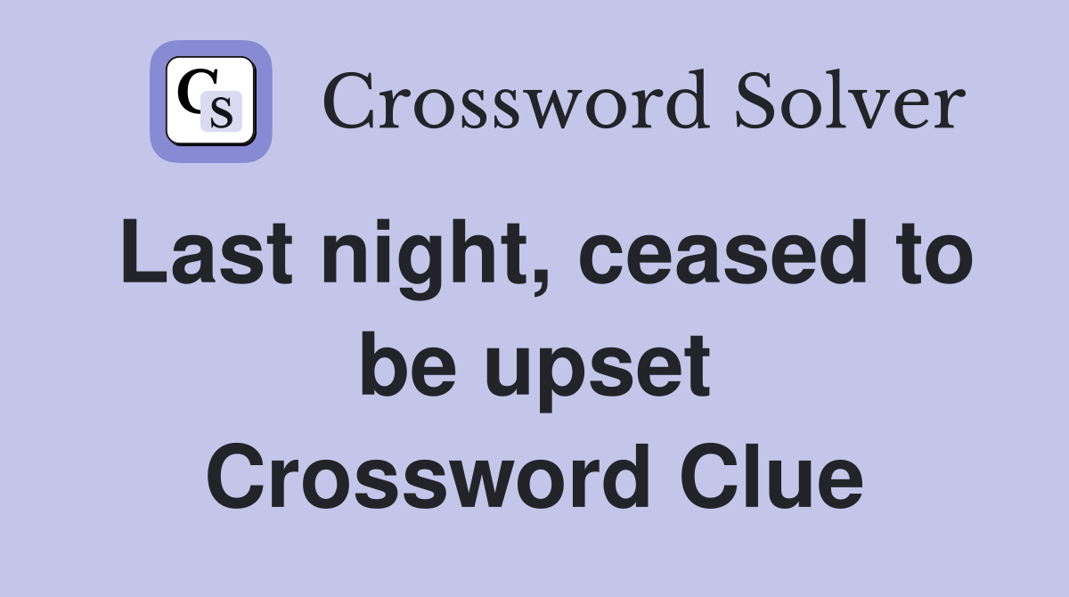 Last night, ceased to be upset Crossword Clue