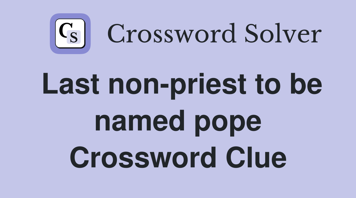 Last non-priest to be named pope Crossword Clue