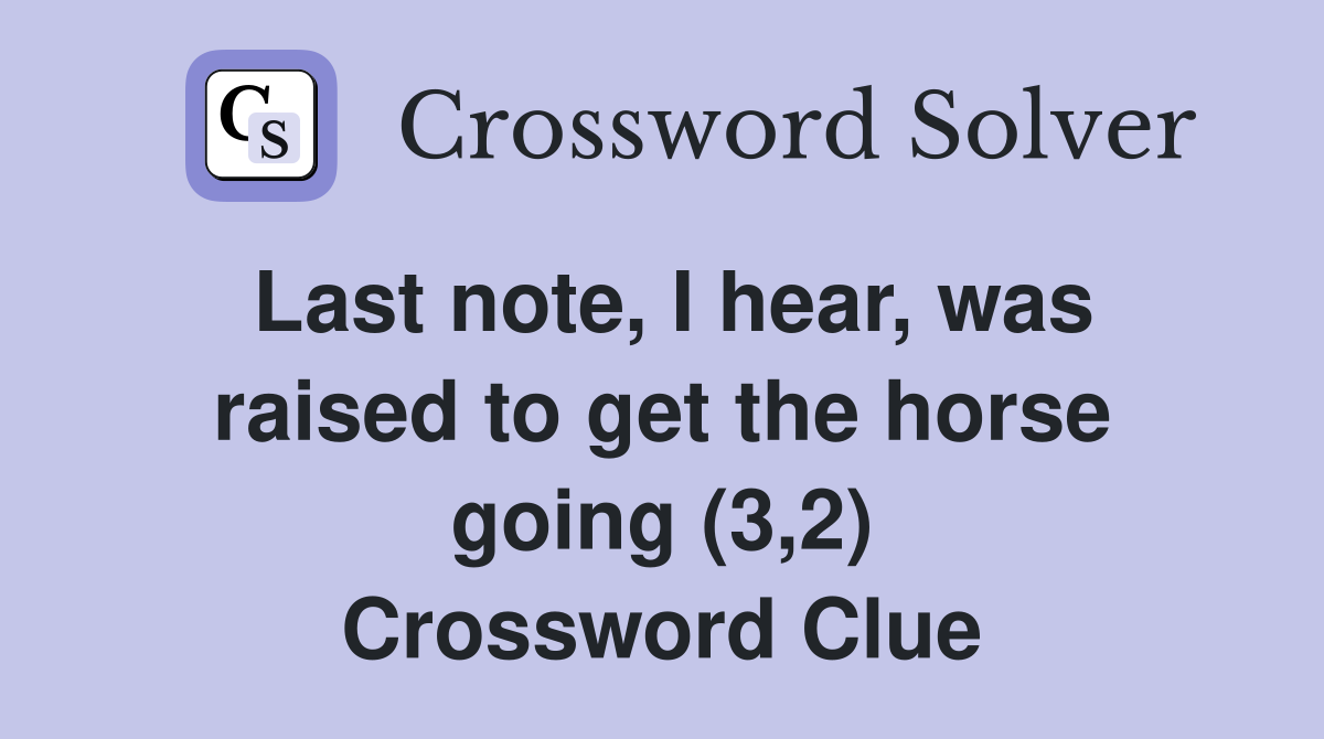 Last note, I hear, was raised to get the horse going (3,2) Crossword Clue