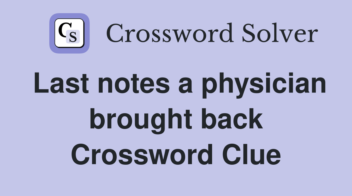 Last notes a physician brought back Crossword Clue