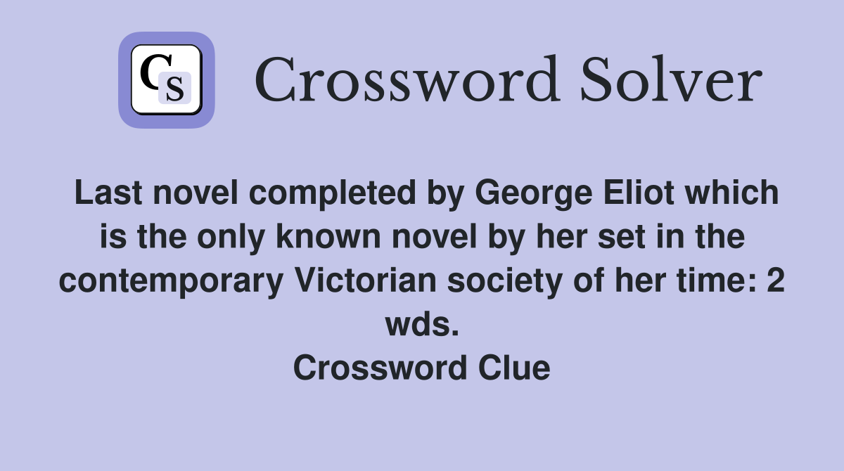 Last novel completed by George Eliot which is the only known novel by her set in the contemporary Victorian society of her time: 2 wds. Crossword Clue