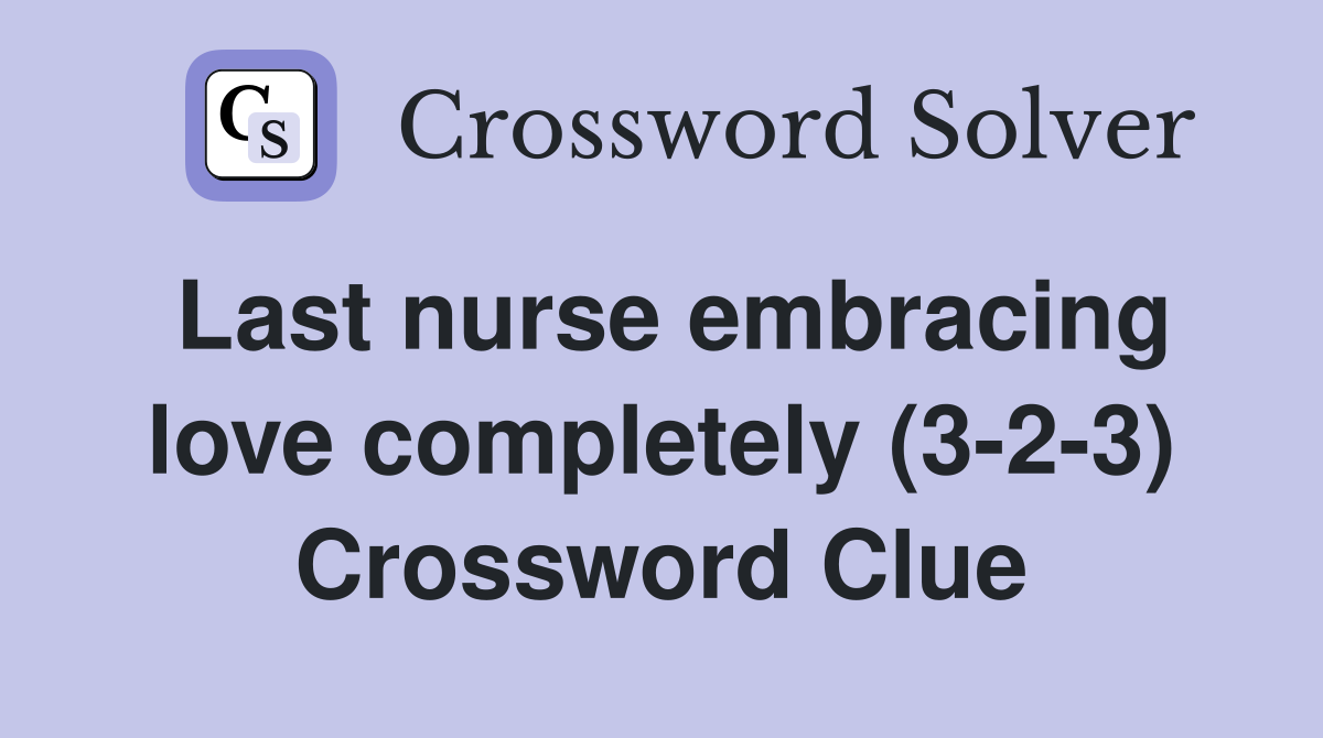 Last nurse embracing love completely (3-2-3) Crossword Clue