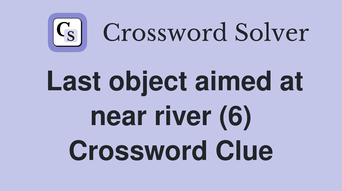 Last object aimed at near river (6) Crossword Clue