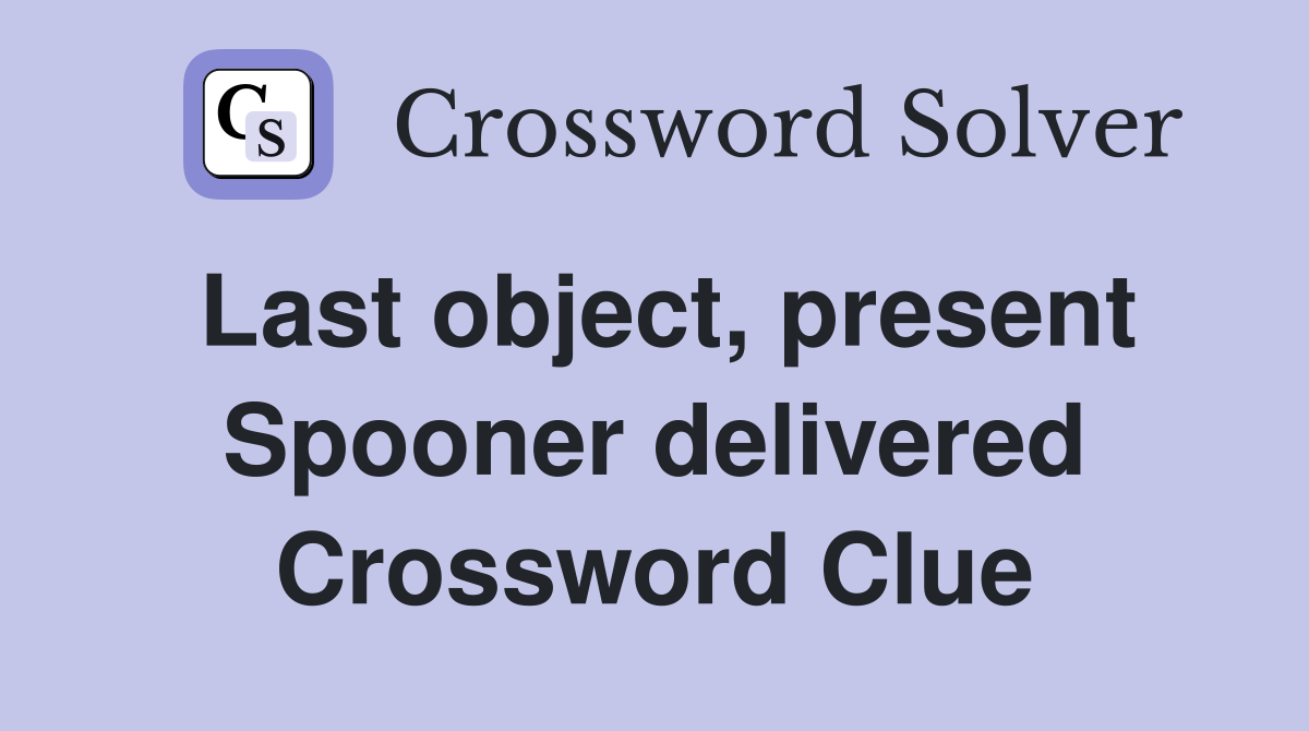 Last object, present Spooner delivered Crossword Clue