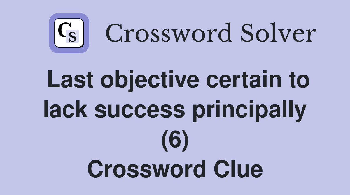 Last objective certain to lack success principally (6) Crossword Clue