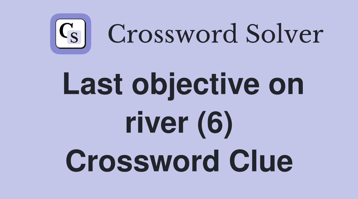 Last objective on river (6) Crossword Clue
