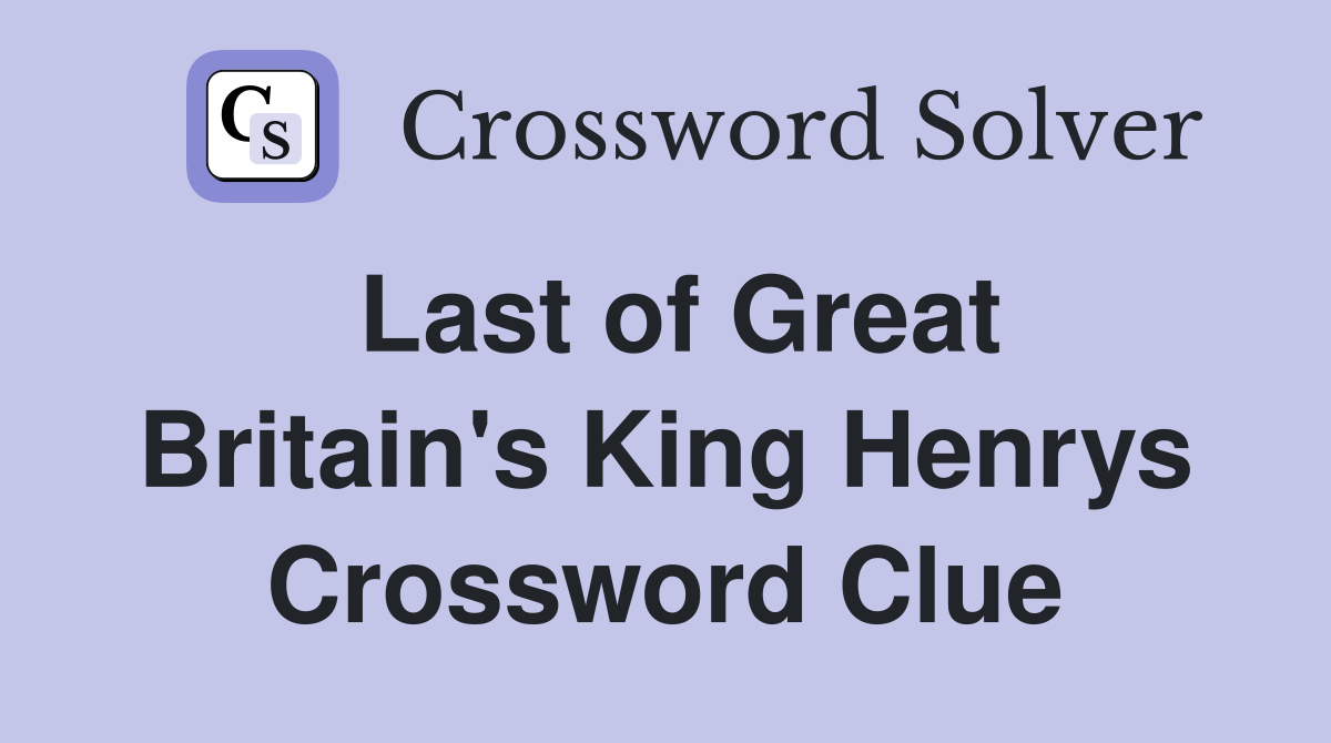 Last of Great Britain's King Henrys Crossword Clue