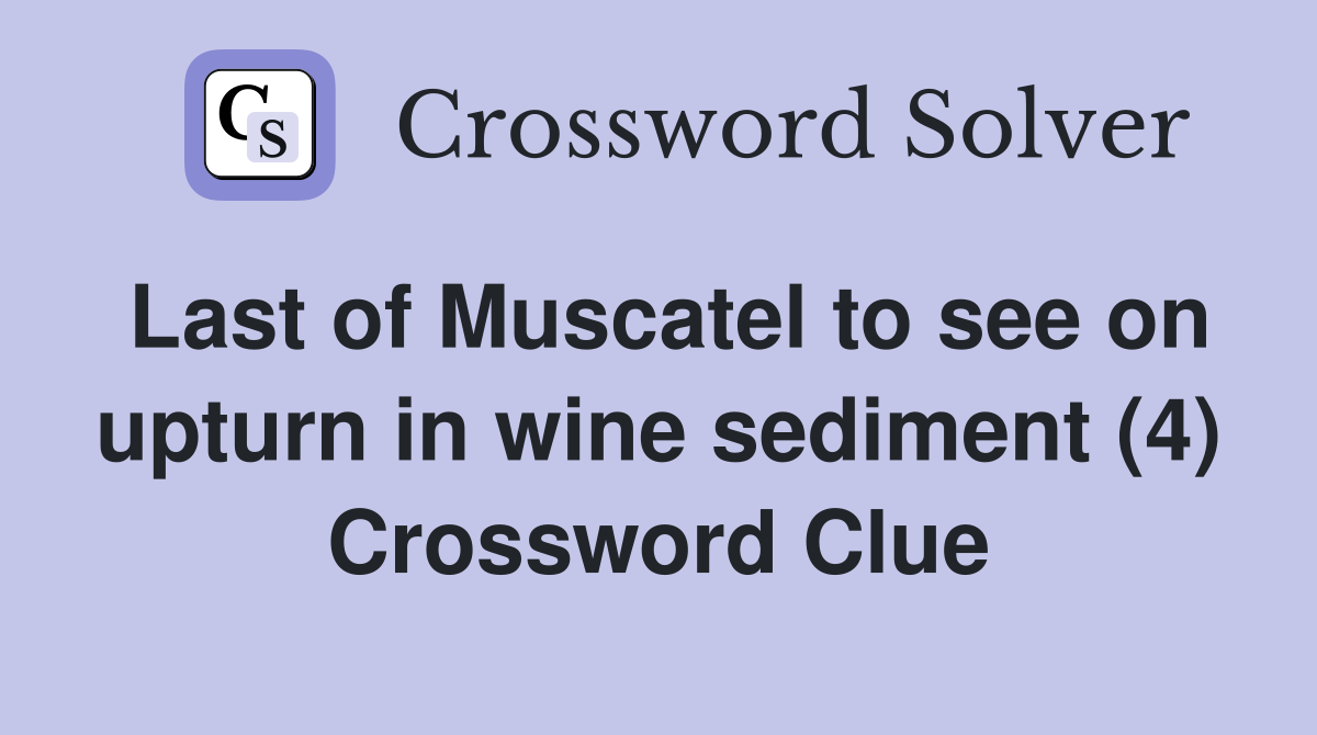Last of Muscatel to see on upturn in wine sediment (4) Crossword Clue