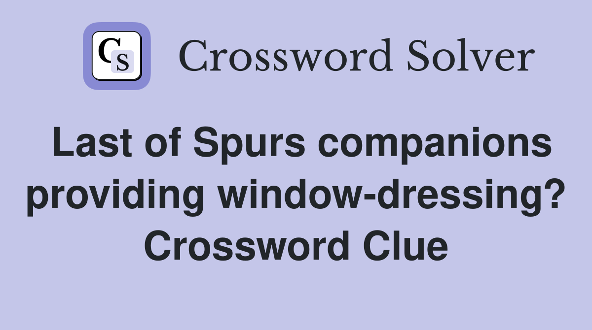 Last of Spurs companions providing window-dressing? Crossword Clue