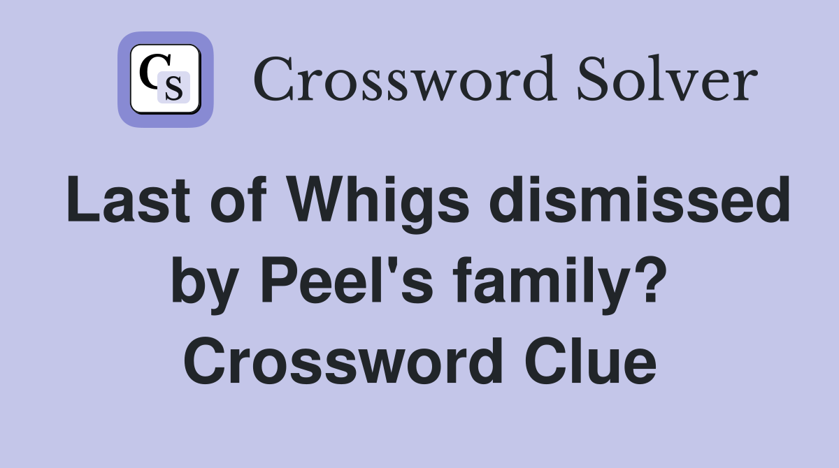 Last of Whigs dismissed by Peel's family? Crossword Clue