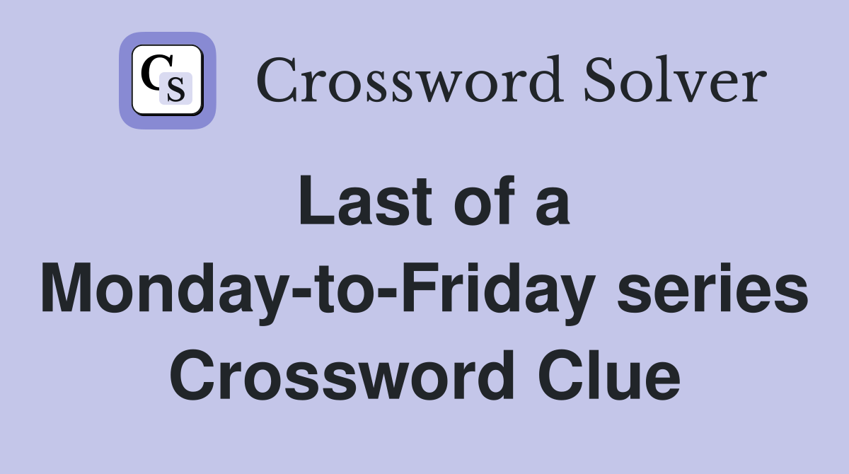 Last of a Monday-to-Friday series Crossword Clue
