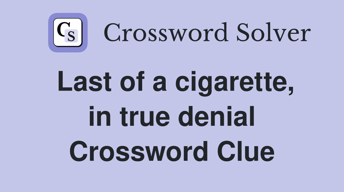 Last of a cigarette, in true denial Crossword Clue