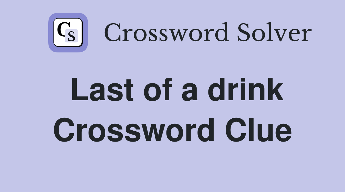 Last of a drink Crossword Clue