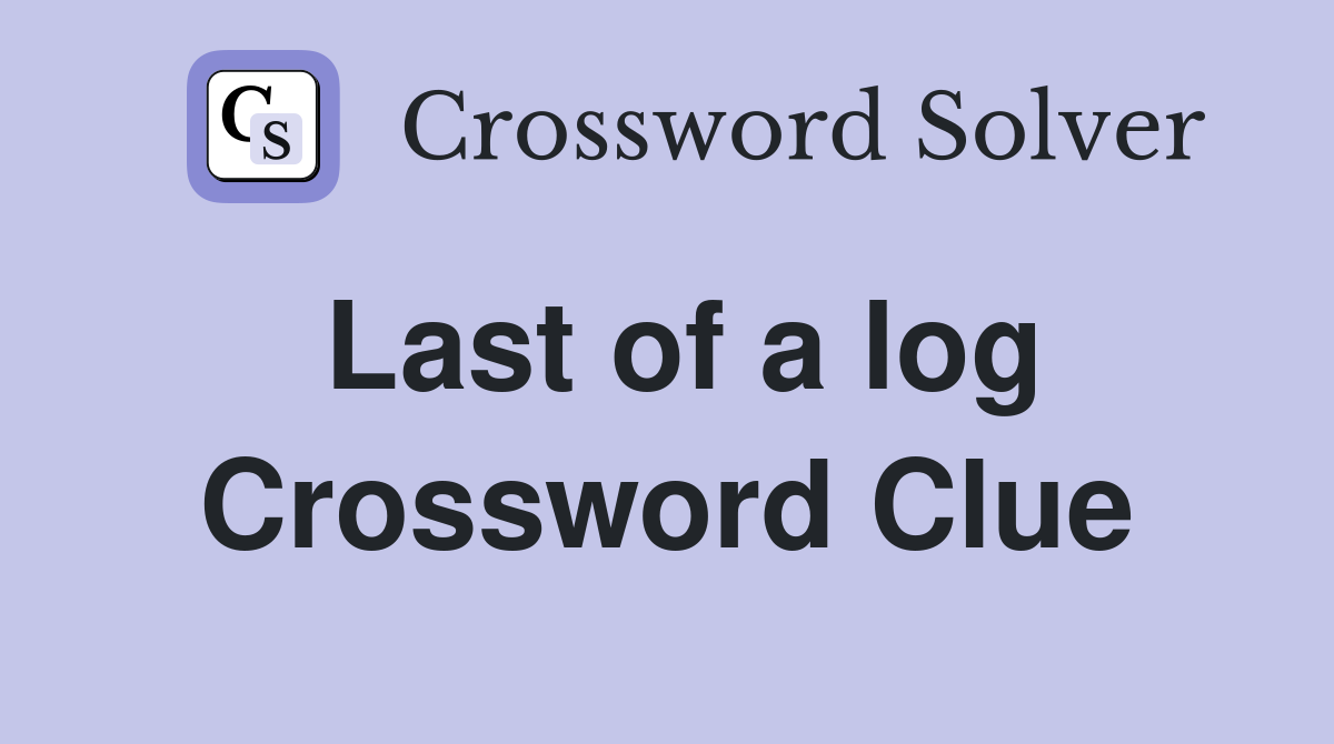 Last of a log Crossword Clue
