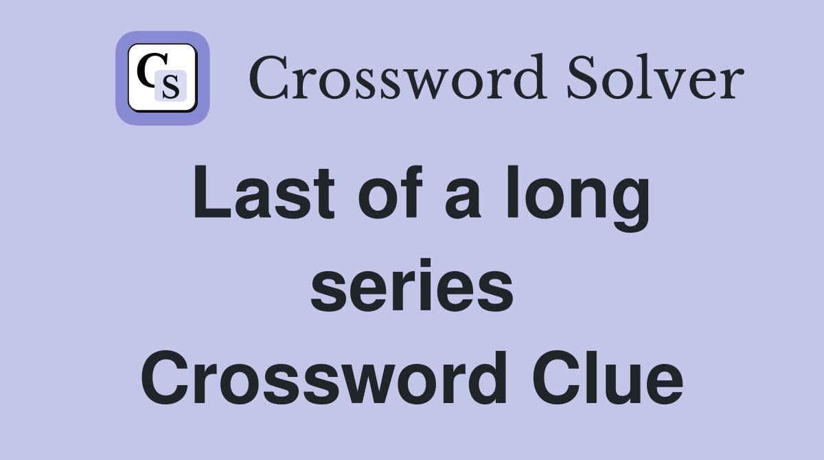 Last of a long series Crossword Clue