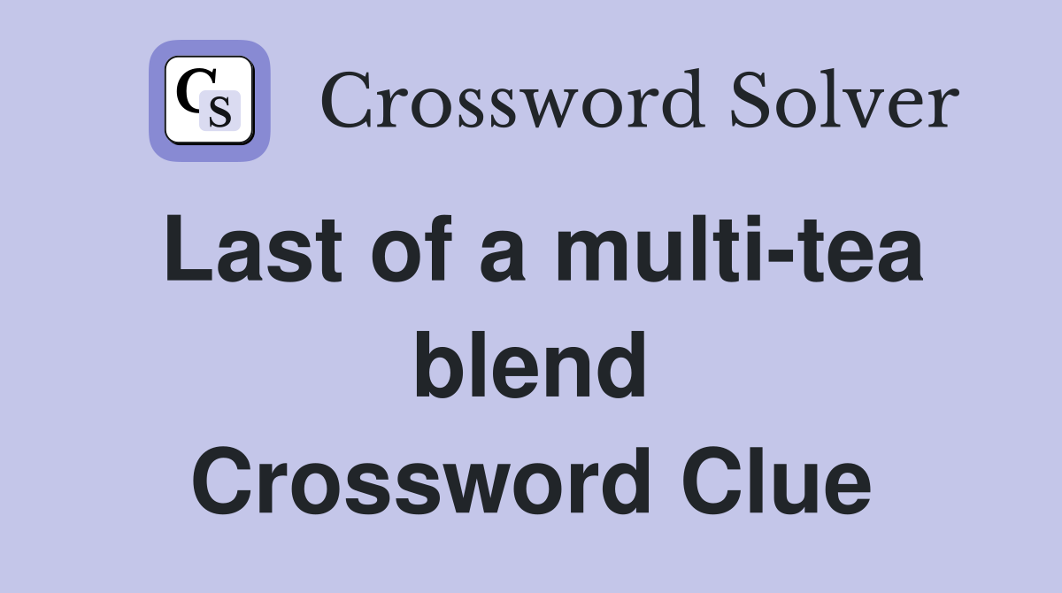 Last of a multi-tea blend Crossword Clue