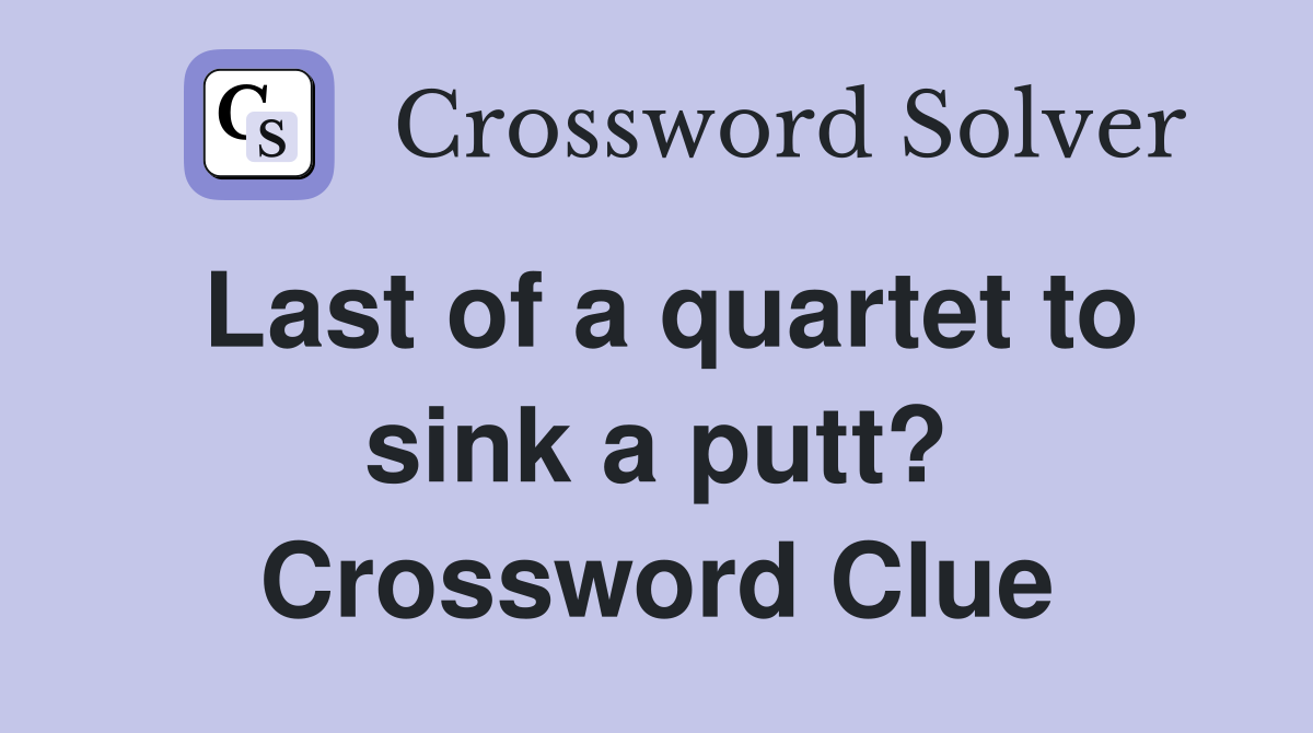 Last of a quartet to sink a putt? Crossword Clue