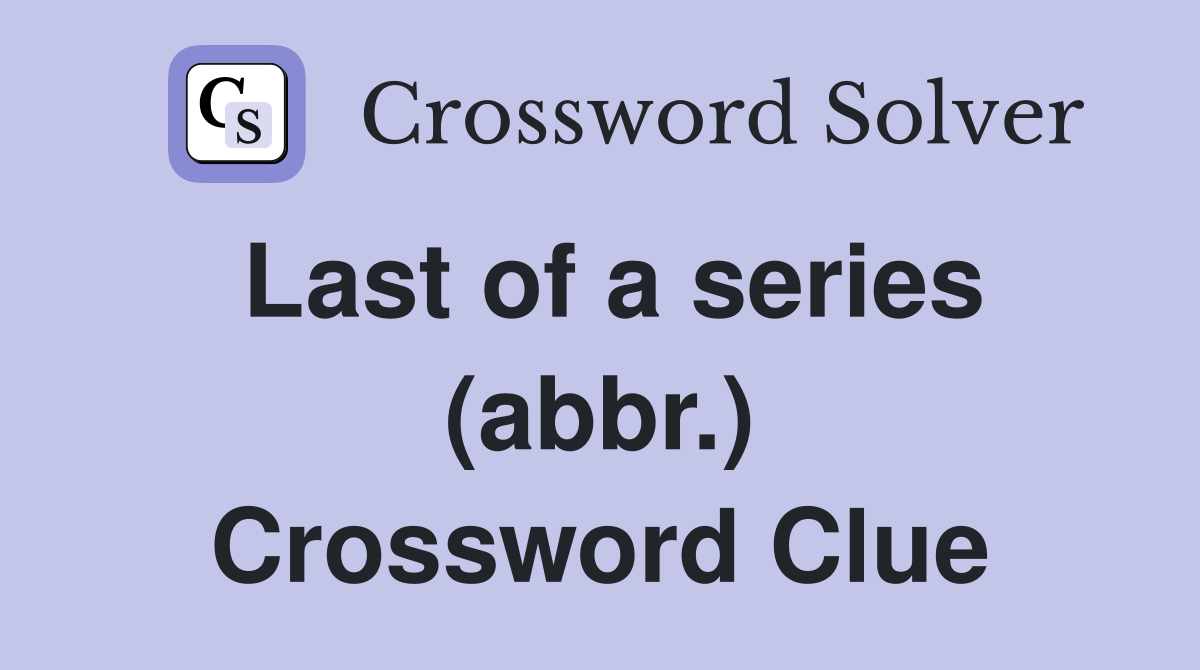 Last of a series (abbr.) Crossword Clue