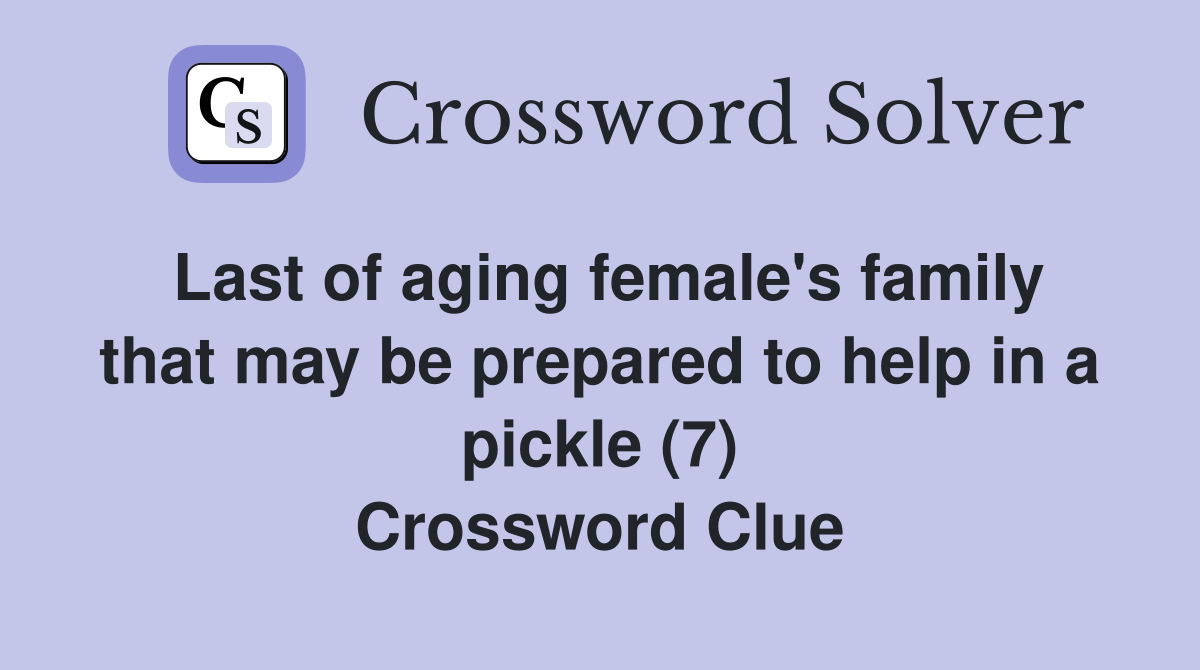 Last of aging female's family that may be prepared to help in a pickle (7) Crossword Clue