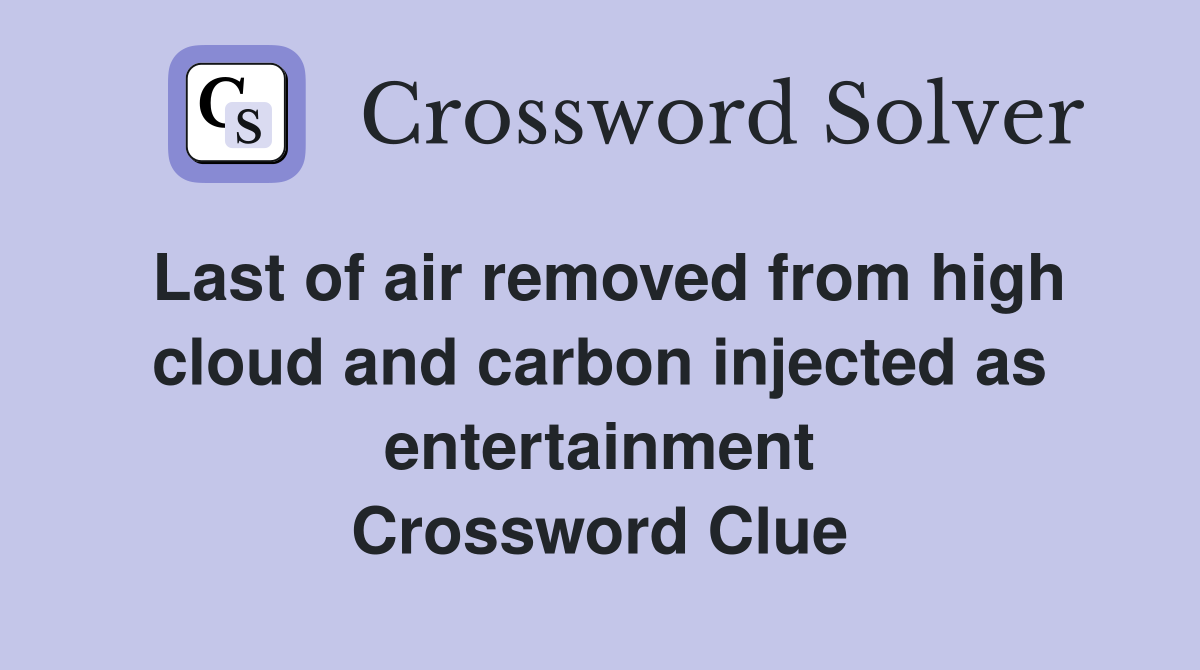 Last of air removed from high cloud and carbon injected as entertainment Crossword Clue
