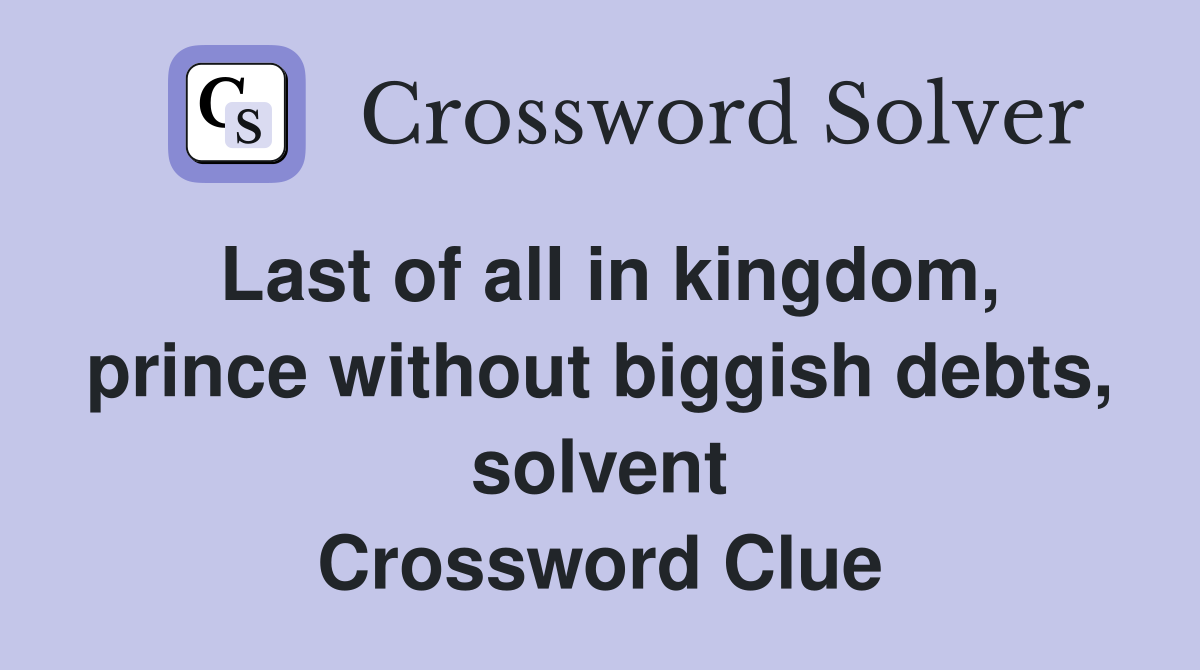 Last of all in kingdom, prince without biggish debts, solvent Crossword Clue