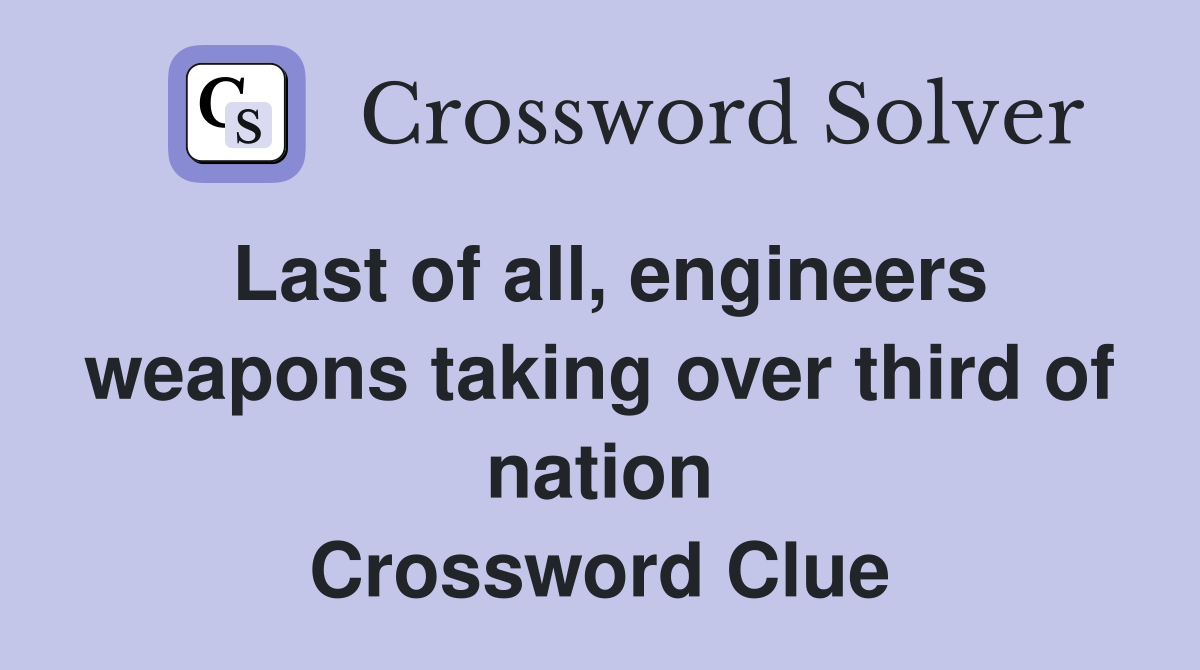 Last of all, engineers weapons taking over third of nation Crossword Clue