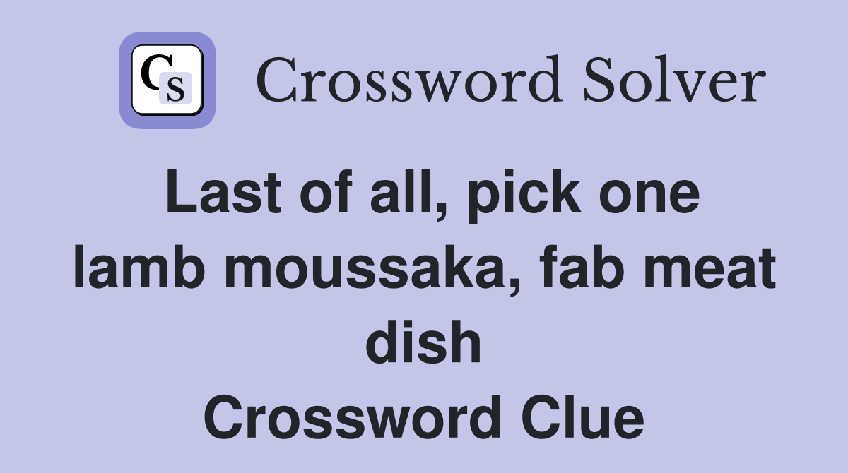 Last of all, pick one lamb moussaka, fab meat dish Crossword Clue