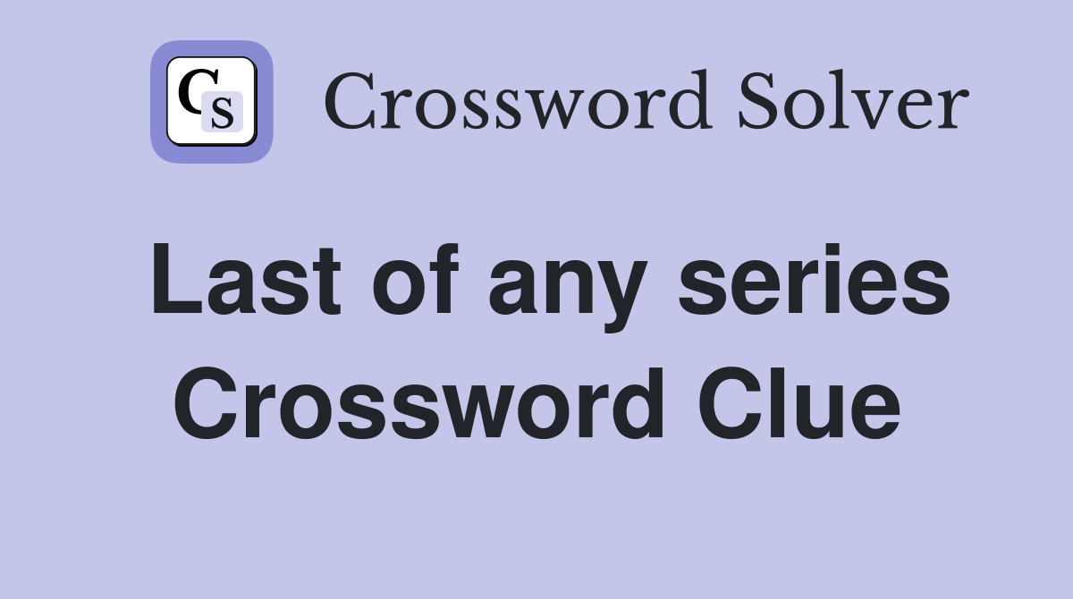 Last of any series Crossword Clue